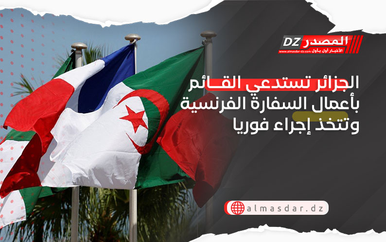 الجزائر تستدعي القائم بأعمال السفارة الفرنسية وتتخذ إجراءا فوريا