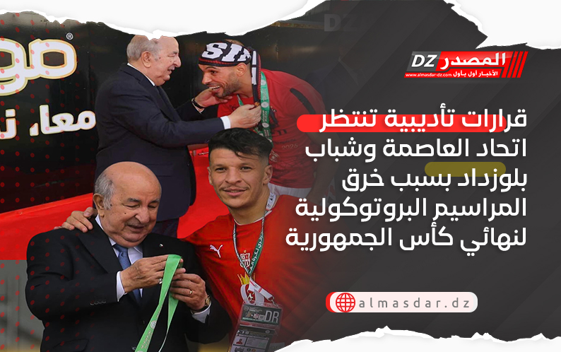 قرارات تأديبية تنتظر اتحاد العاصمة وشباب بلوزداد بسبب خرق المراسيم البروتوكولية لنهائي كأس الجمهورية