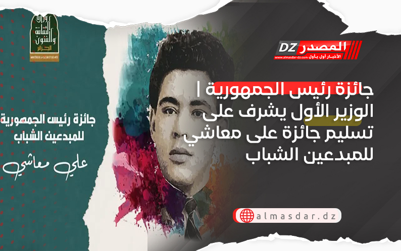 جائزة رئيس الجمهورية | الوزير الأول يشرف على تسليم جائزة على معاشي للمبدعين الشباب