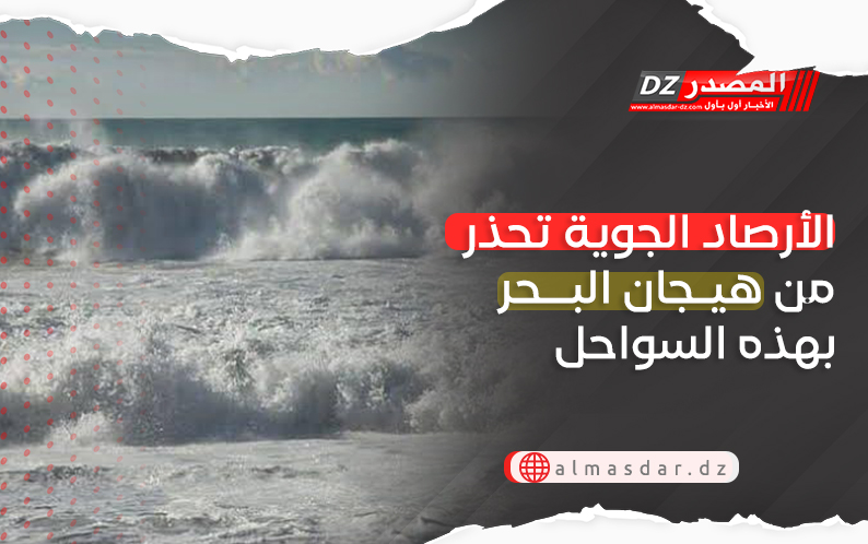 الأرصاد الجوية تحذر من هيجان البحر بهذه السواحل..