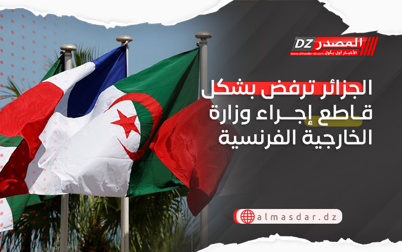 الجزائر ترفض بشكل قاطع إجراء وزارة الخارجية الفرنسية