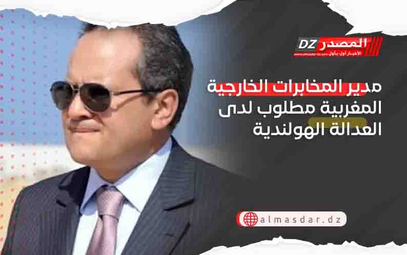 مدير المخابرات الخارجية المغربية مطلوب لدى العدالة الهولندية