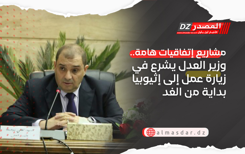 مشاريع إتفاقيات هامة.. وزير العدل يشرع في زيارة عمل إلى إثيوبيا بداية من الغد