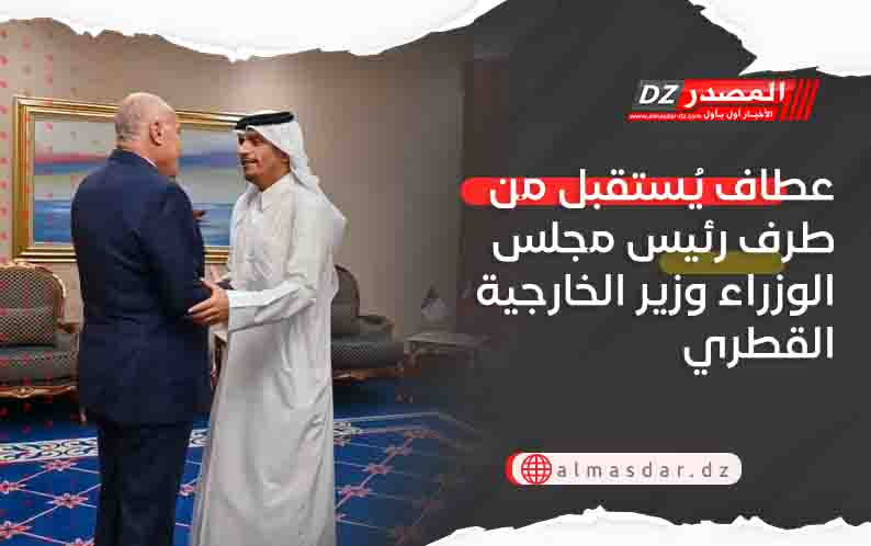 عطاف يُستقبل من طرف رئيس مجلس الوزراء وزير الخارجية القطري