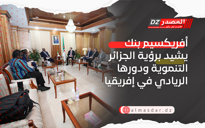 أفريكسيم بنك يشيد برؤية الجزائر التنموية ودورها الريادي في إفريقيا