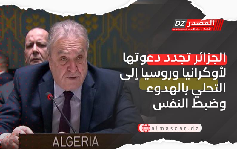  الجزائر تجدد دعوتها لأوكرانيا وروسيا إلى التحلي بالهدوء وضبط النفس