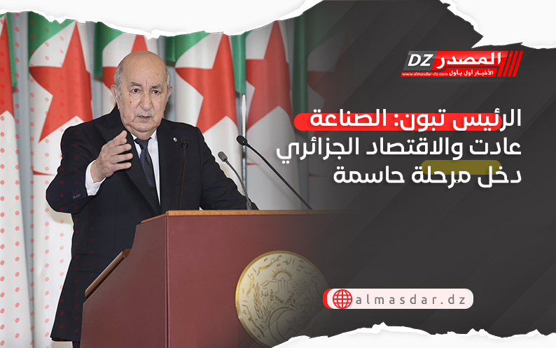 الرئيس تبون: الصناعة عادت والاقتصاد الجزائري دخل مرحلة حاسمة
