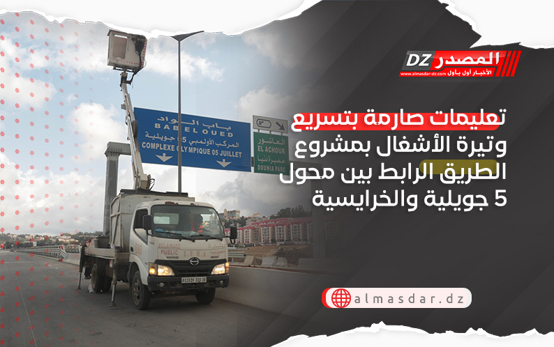 تعليمات صارمة بتسريع وتيرة الأشغال بمشروع الطريق الرابط بين محول 5 جويلية والخرايسية