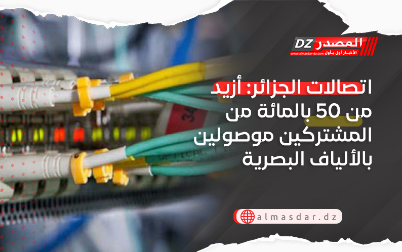 اتصالات الجزائر: أزيد من 50 بالمائة من المشتركين موصولين بالألياف البصرية