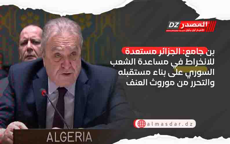 بن جامع: الجزائر مستعدة للانخراط في مساعدة الشعب السوري على بناء مستقبله والتحرر من موروث العنف