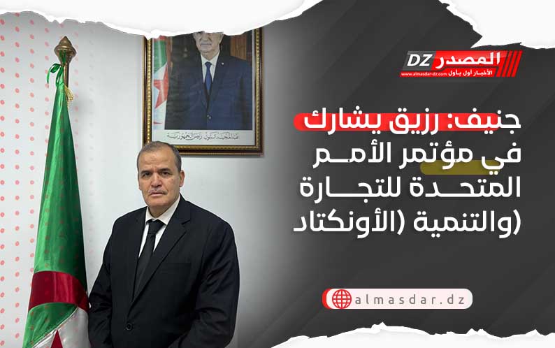 جنيف: رزيق يشارك في مؤتمر الأمم المتحدة للتجارة والتنمية (الأونكتاد)