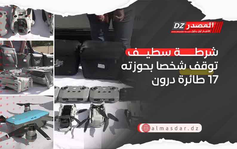 شرطة سطيف توقف شخصا بحوزته 17 طائرة درون