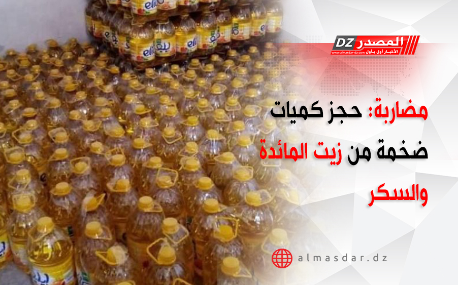 مضاربة: حجز كميات ضخمة من زيت المائدة والسكر