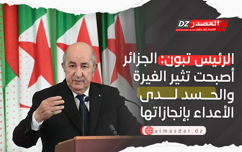 الرئيس تبون: الجزائر أصبحت تثير الغيرة والحسد لدى الأعداء بإنجازاتها