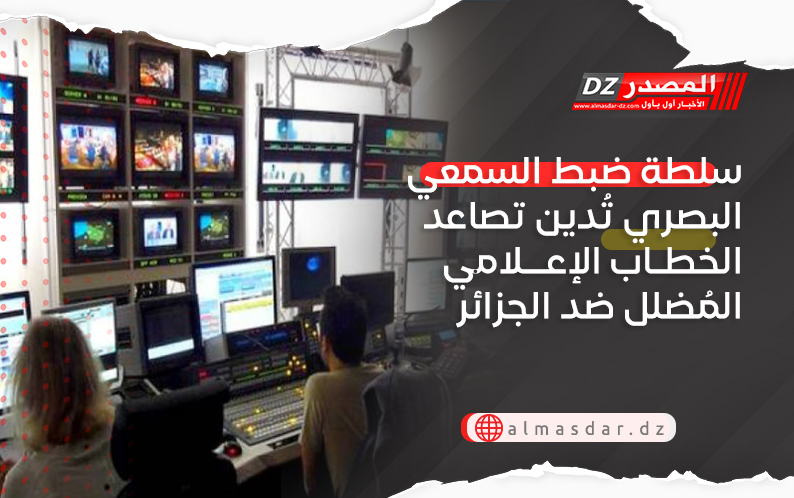 سلطة ضبط السمعي البصري تُدين تصاعد الخطاب الإعلامي المُضلل ضد الجزائر وتحذّر..