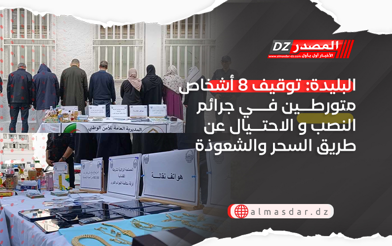 البليدة: توقيف 8 أشخاص متورطين في جرائم النصب و الاحتيال عن طريق السحر والشعوذة