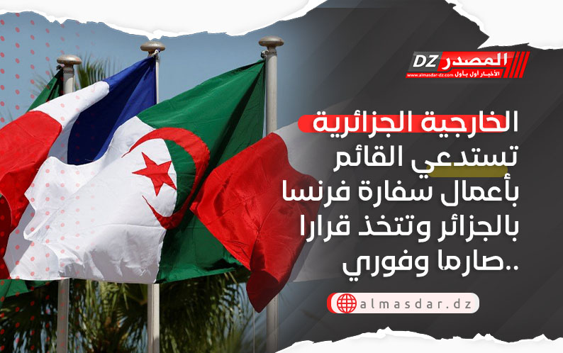 الخارجية الجزائرية تستدعي القائم بأعمال سفارة فرنسا بالجزائر وتتخذ قرارا صارما وفوري..