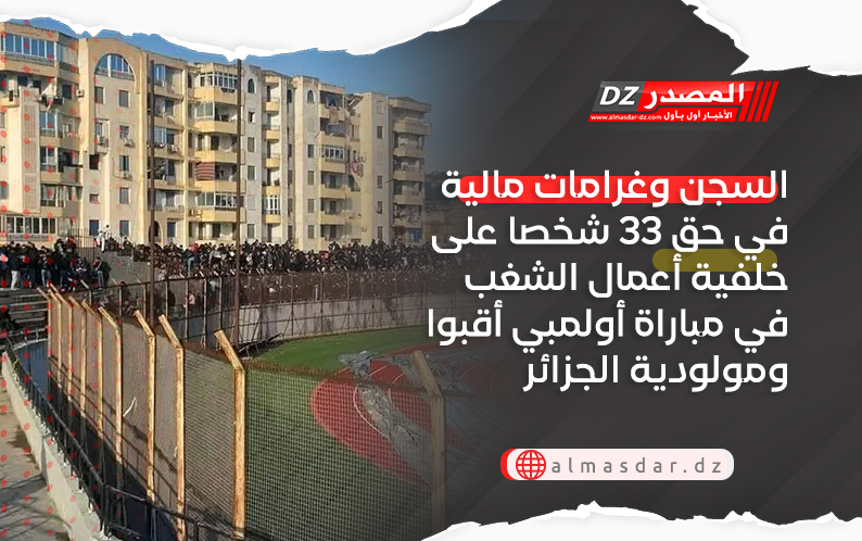 السجن وغرامات مالية في حق 33 شخصا على خلفية أعمال الشغب في مباراة أولمبي أقبوا ومولودية الجزائر