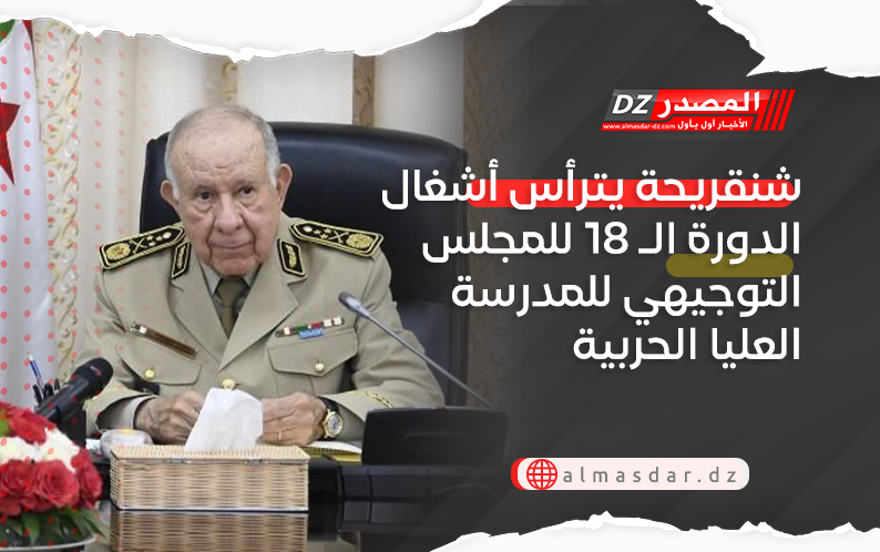 شنقريحة يترأس أشغال الدورة الـ 18 للمجلس التوجيهي للمدرسة العليا الحربية