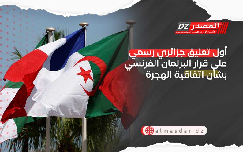 أول تعليق جزائري رسمي على قرار البرلمان الفرنسي بشأن اتفاقية الهجرة