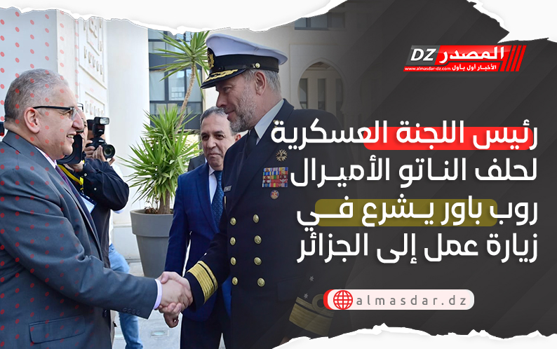 رئيس اللجنة العسكرية لحلف الناتو الأميرال روب باور يشرع في زيارة عمل إلى الجزائر