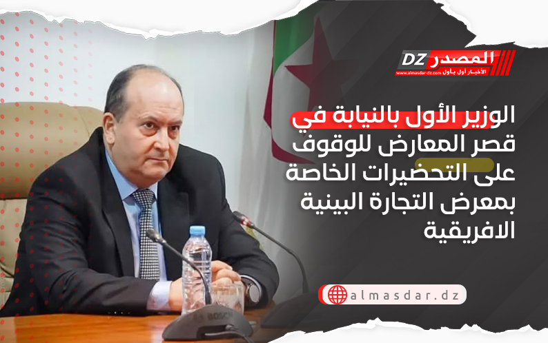 الوزير الأول بالنيابة في قصر المعارض للوقوف على التحضيرات الخاصة بمعرض التجارة البينية الافريقية