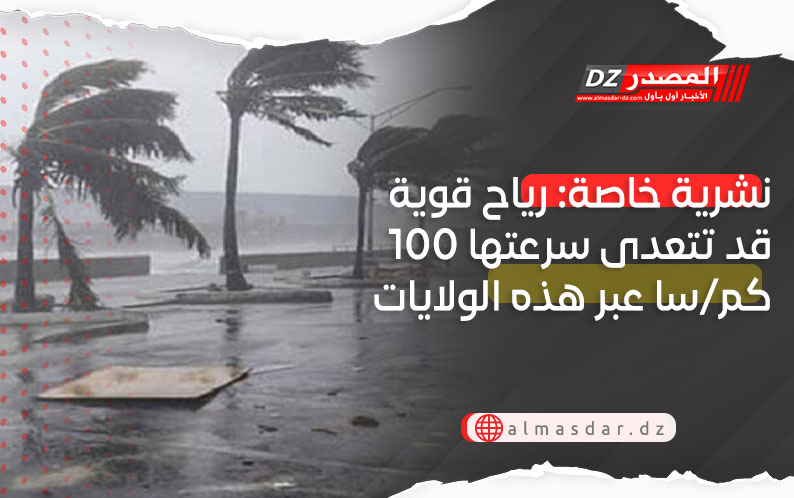 نشرية خاصة: رياح قوية تتعدى سرعتها 100 كم/سا بعدة ولايات