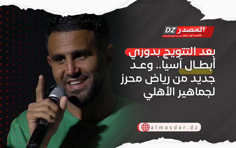 بعد التتويج بدوري أبطال آسيا.. وعد جديد من رياض محرز لجماهير الأهلي