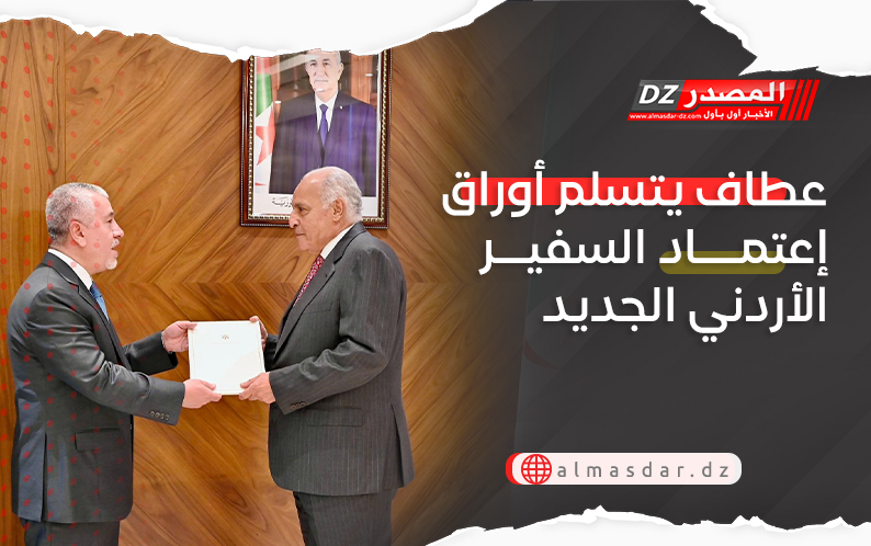 عطاف يتسلم أوراق إعتماد السفير الأردني الجديد