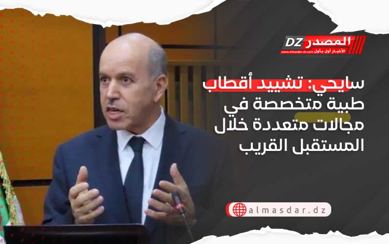 سايحي: تشييد أقطاب طبية متخصصة في مجالات متعددة خلال المستقبل القريب