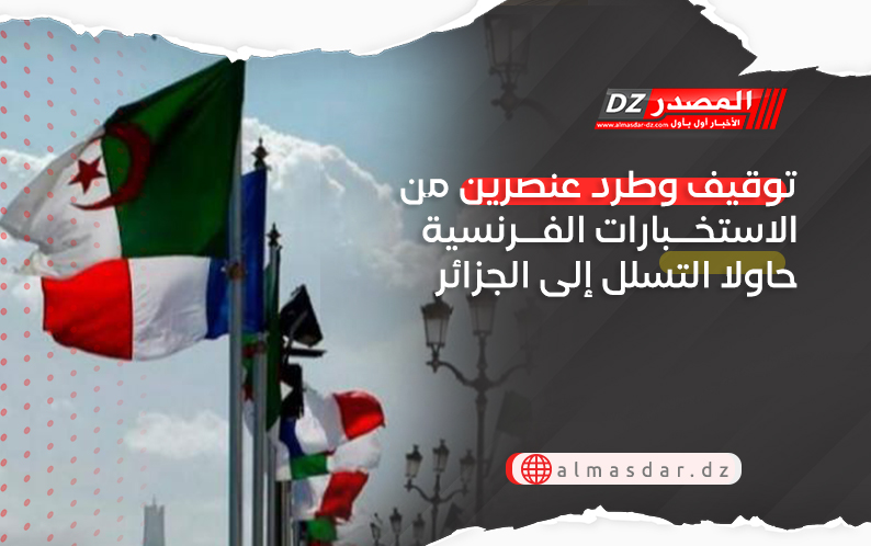 توقيف وطرد عنصرين من الاستخبارات الفرنسية حاولا التسلل إلى الجزائر