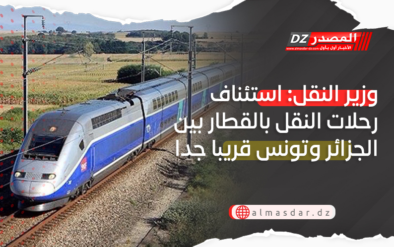وزير النقل: استئناف رحلات النقل بالقطار بين الجزائر وتونس قريبا جدا
