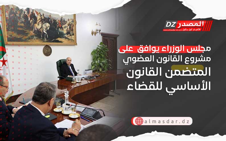 مجلس الوزراء يوافق  على مشروع القانون العضوي المتضمن القانون الأساسي للقضاء