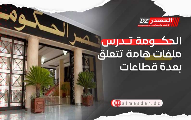 الحكومة تدرس ملفات هامة تتعلق بعدة قطاعات