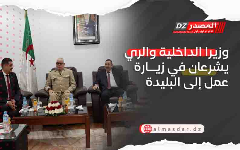 وزيرا الداخلية والري يشرعان في زيارة عمل إلى البليدة