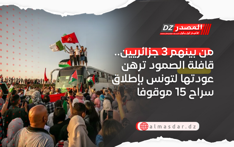 من بينهم 3 جزائريين.. قافلة الصمود ترهن عودتها لتونس بإطلاق سراح 15 موقوفا