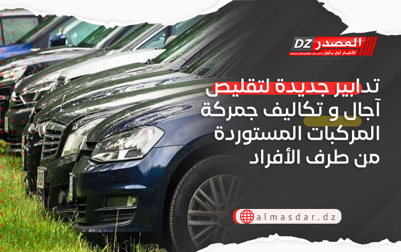 تدابير جديدة لتقليص آجال و تكاليف جمركة المركبات المستوردة من طرف الأفراد