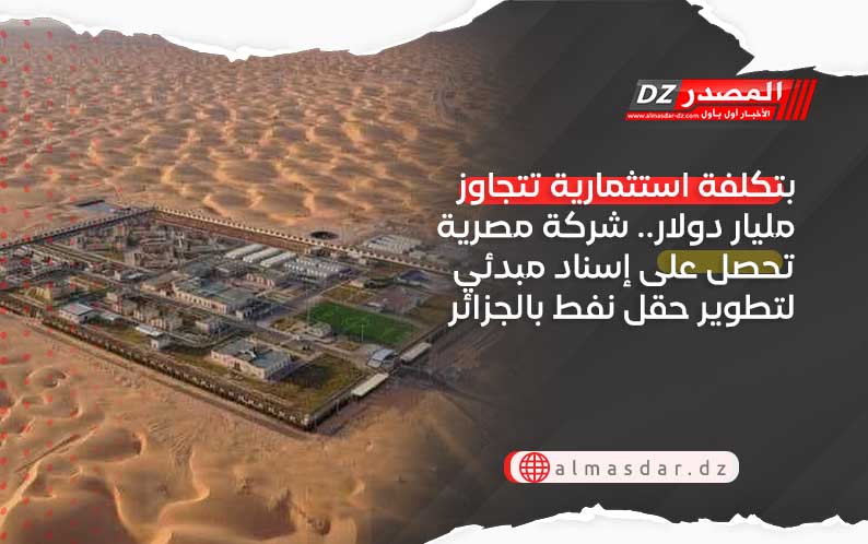 بتكلفة استثمارية تتجاوز مليار دولار.. شركة مصرية تحصل على إسناد مبدئي لتطوير حقل نفط بالجزائر