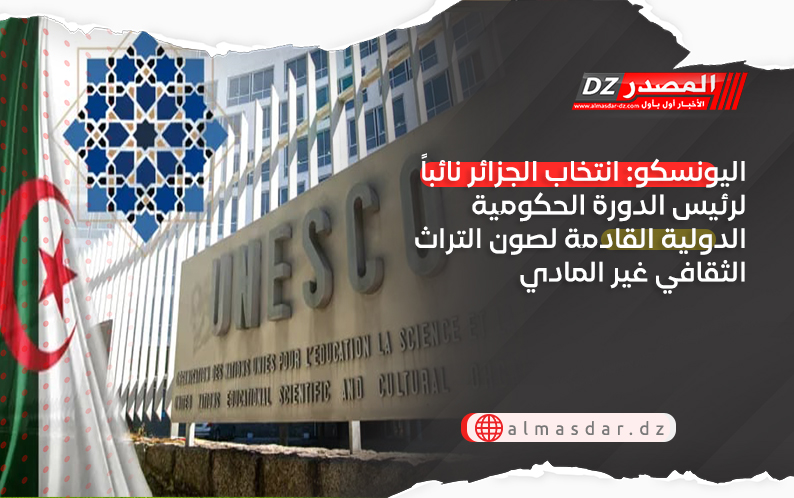 اليونسكو: انتخاب الجزائر نائباً لرئيس الدورة الحكومية الدولية القادمة لصون التراث الثقافي غير المادي