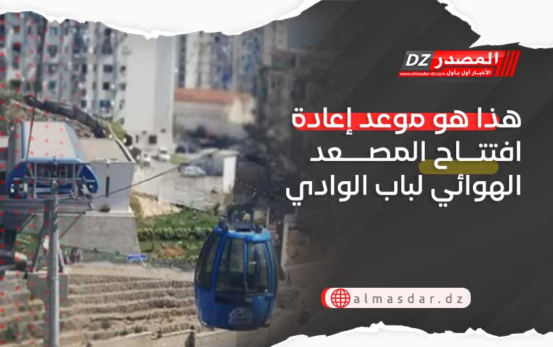 هذا هو موعد إعادة افتتاح المصعد الهوائي لباب الوادي