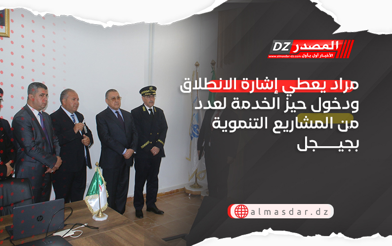 مراد يعطي إشارة الانطلاق ودخول حيز الخدمة لعدد من المشاريع التنموية بجيجل