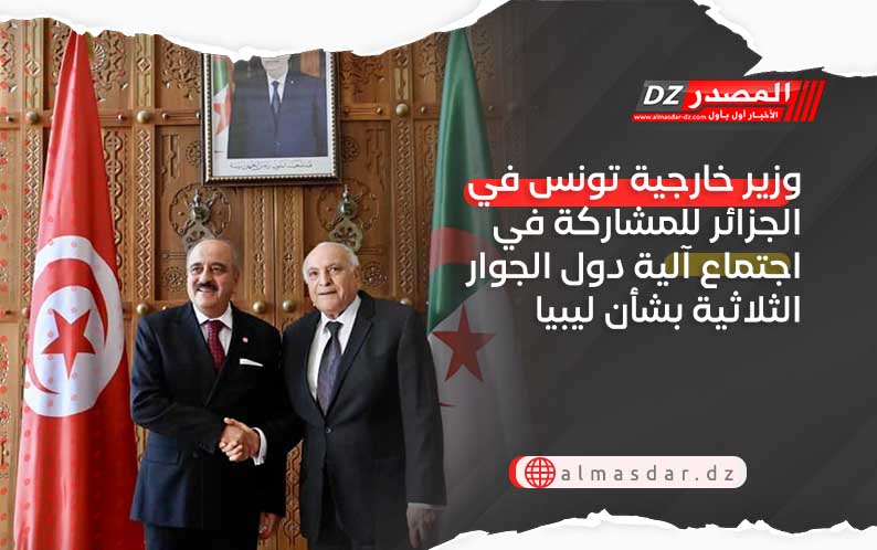 وزير خارجية تونس في الجزائر للمشاركة في اجتماع آلية دول الجوار الثلاثية بشأن ليبيا