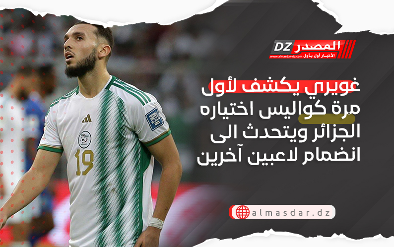 غويري يكشف لأول مرة كواليس اختياره الجزائر ويتحدث الى انضمام لاعبين آخرين