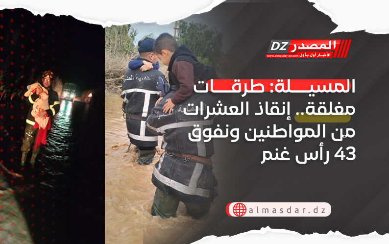 المسيلة: طرقات مغلقة.. إنقاذ العشرات من المواطنين ونفوق 43 رأس غنم