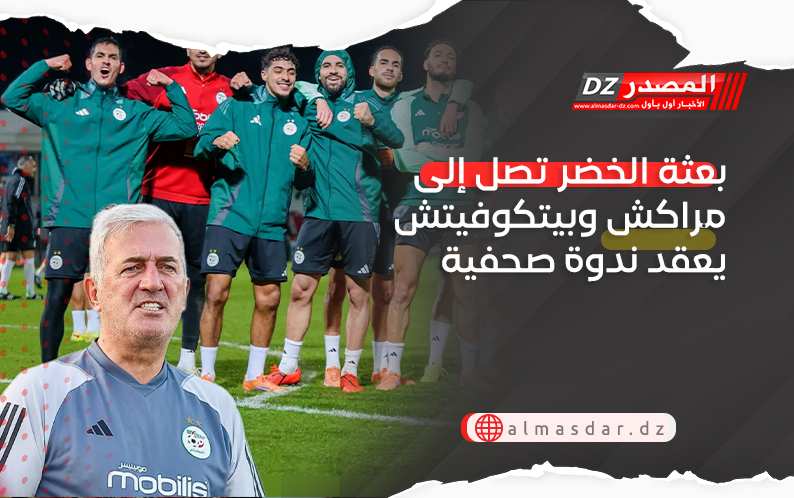 بعثة الخضر تصل إلى مراكش وبيتكوفيتش يعقد ندوة صحفية