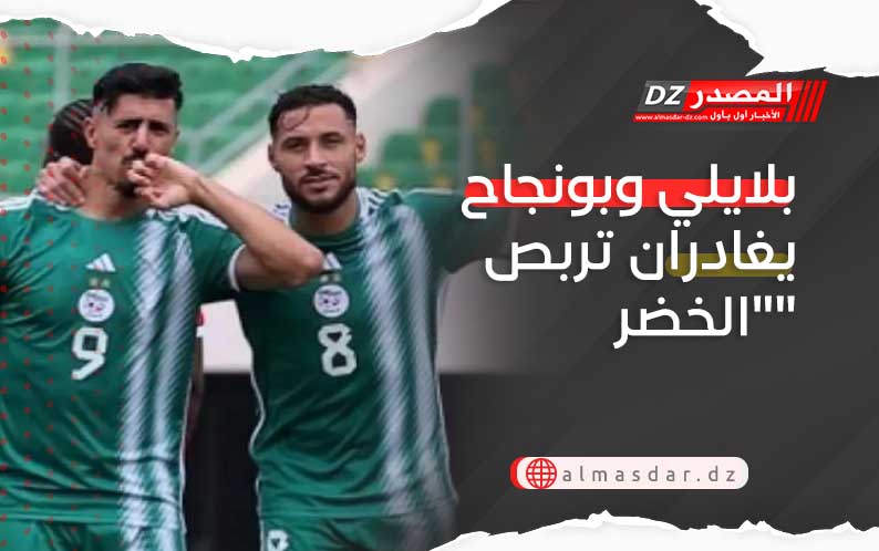 بلايلي وبونجاح يغادران تربص 