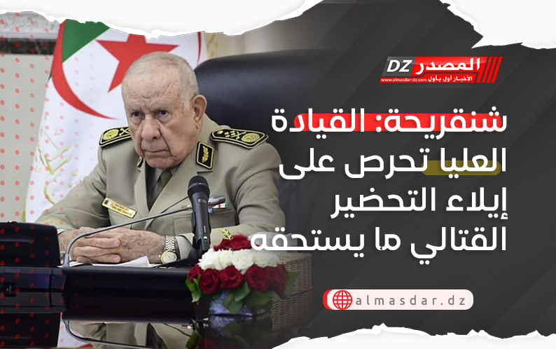 شنقريحة: القيادة العليا تحرص على إيلاء التحضير القتالي ما يستحقه