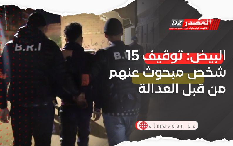 البيض: توقيف 15 شخص مبحوث عنهم من قبل العدالة