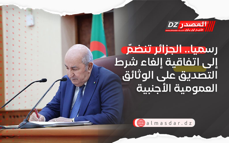 رسميا.. الجزائر تنضمّ إلى اتفاقية إلغاء شرط التصديق على الوثائق العمومية الأجنبية