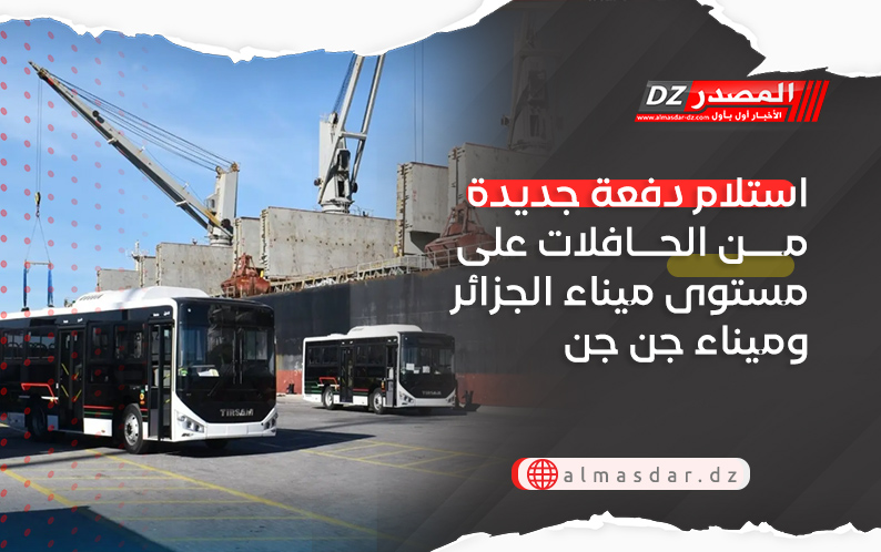استلام دفعة جديدة من الحافلات على مستوى ميناء الجزائر وميناء جن جن